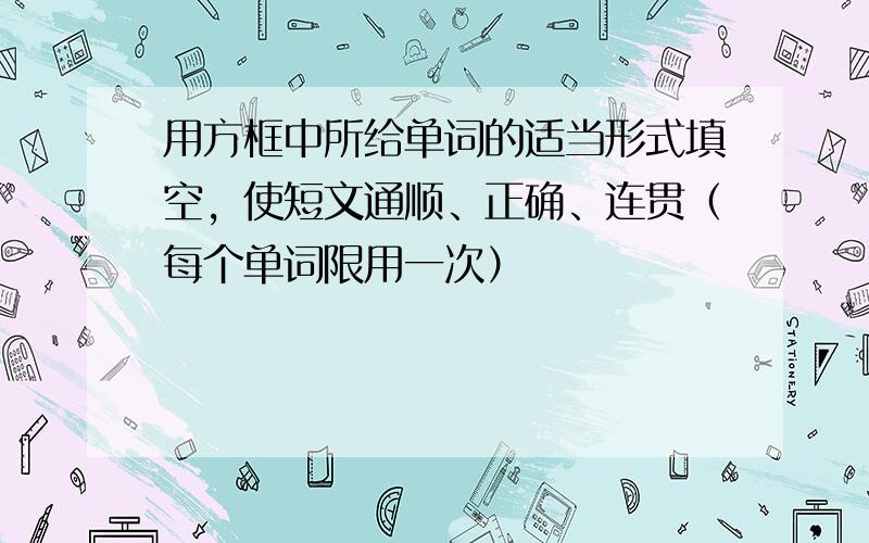 用方框中所给单词的适当形式填空，使短文通顺、正确、连贯（每个单词限用一次）