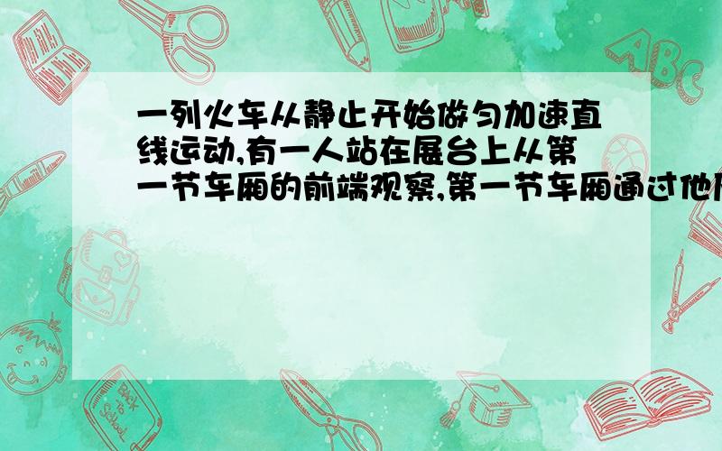 一列火车从静止开始做匀加速直线运动,有一人站在展台上从第一节车厢的前端观察,第一节车厢通过他历时2s全部车厢通过他历时6