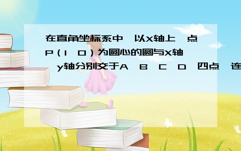 在直角坐标系中,以X轴上一点P（1,0）为圆心的圆与X轴、y轴分别交于A,B,C,D,四点,连接CP,圆P半径为2