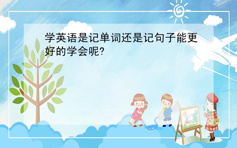 学英语是记单词还是记句子能更好的学会呢?