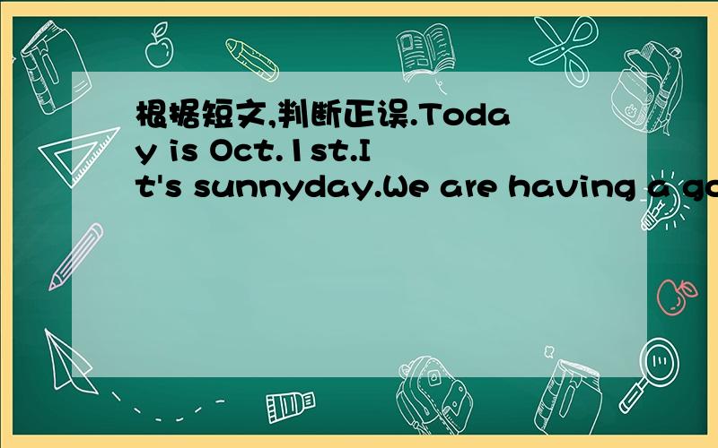 根据短文,判断正误.Today is Oct.1st.It's sunnyday.We are having a goo