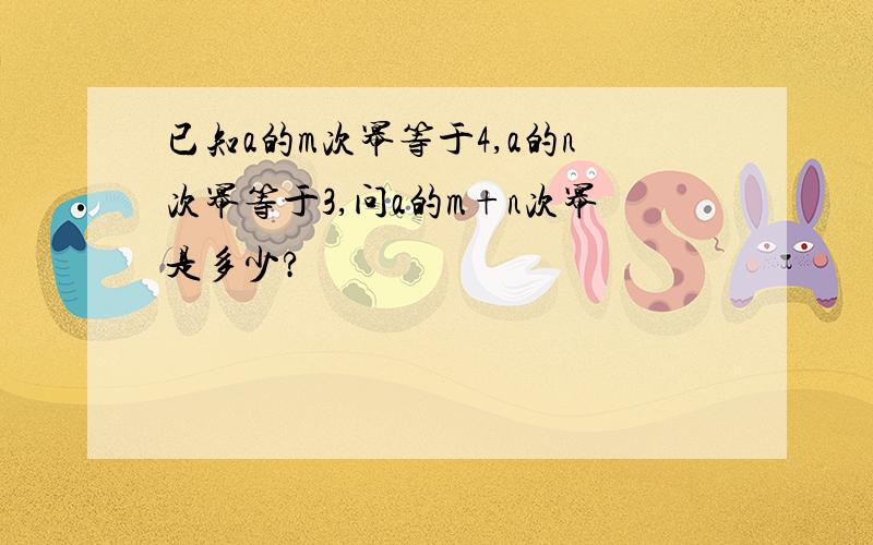 已知a的m次幂等于4,a的n次幂等于3,问a的m+n次幂是多少?