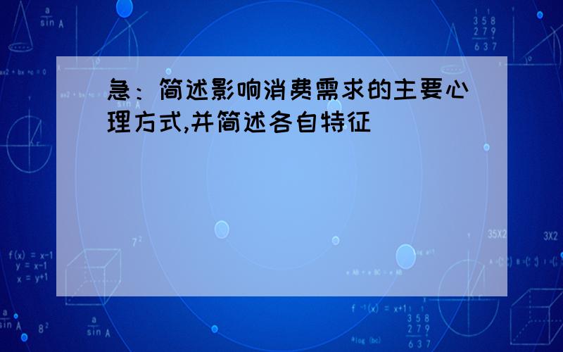 急：简述影响消费需求的主要心理方式,并简述各自特征