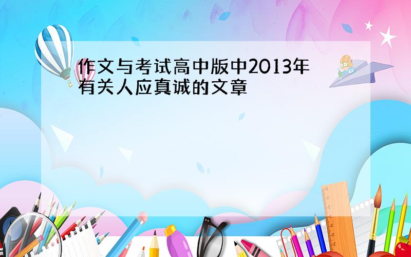 作文与考试高中版中2013年有关人应真诚的文章