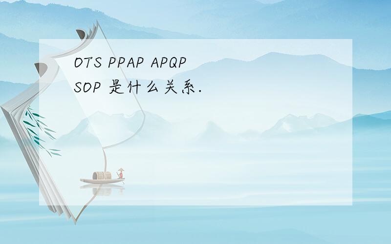 OTS PPAP APQP SOP 是什么关系.