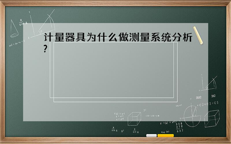 计量器具为什么做测量系统分析?