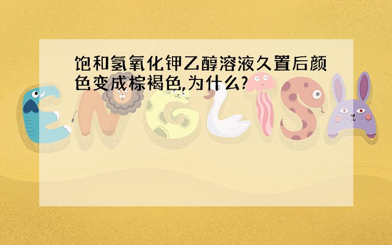 饱和氢氧化钾乙醇溶液久置后颜色变成棕褐色,为什么?