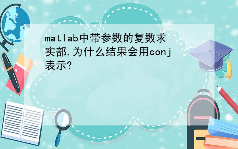 matlab中带参数的复数求实部,为什么结果会用conj表示?