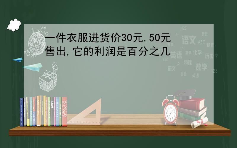 一件衣服进货价30元,50元售出,它的利润是百分之几