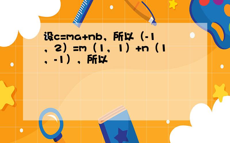 设c=ma+nb，所以（-1，2）=m（1，1）+n（1，-1），所以