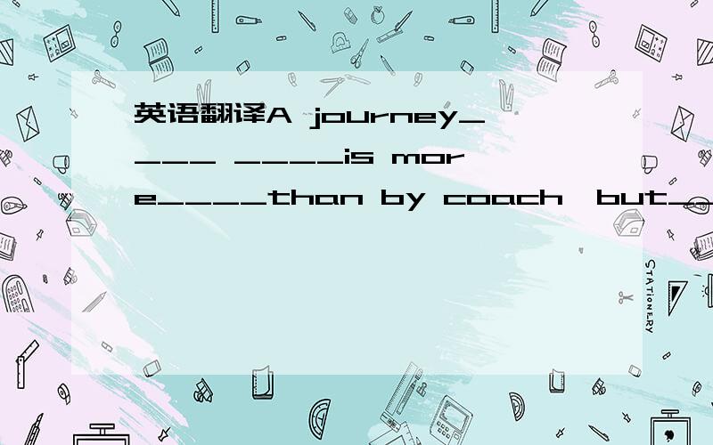 英语翻译A journey____ ____is more____than by coach,but____ ____