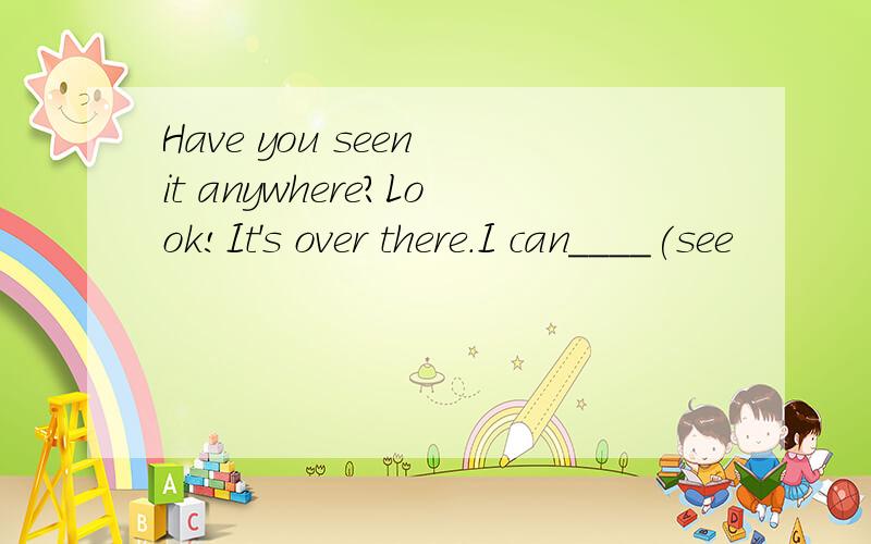 Have you seen it anywhere?Look!It's over there.I can____(see