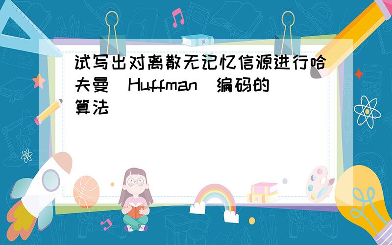 试写出对离散无记忆信源进行哈夫曼(Huffman)编码的算法