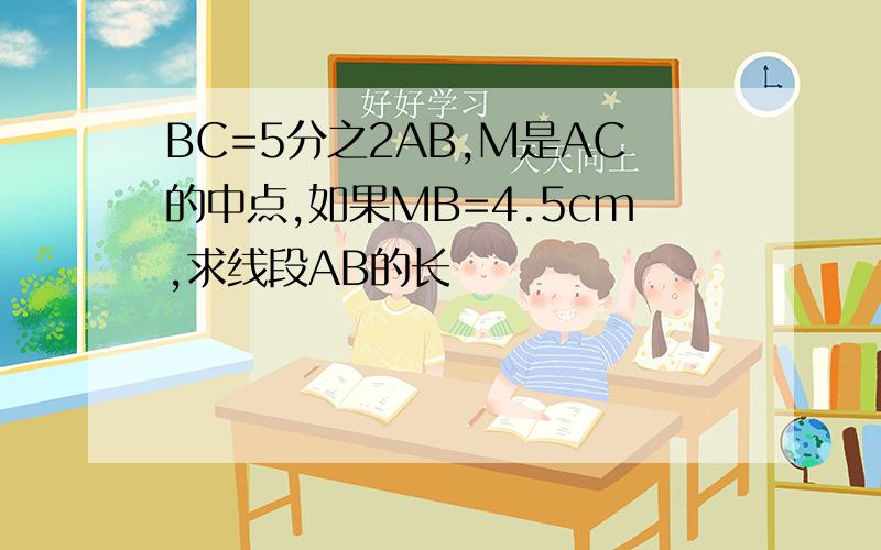 BC=5分之2AB,M是AC的中点,如果MB=4.5cm,求线段AB的长