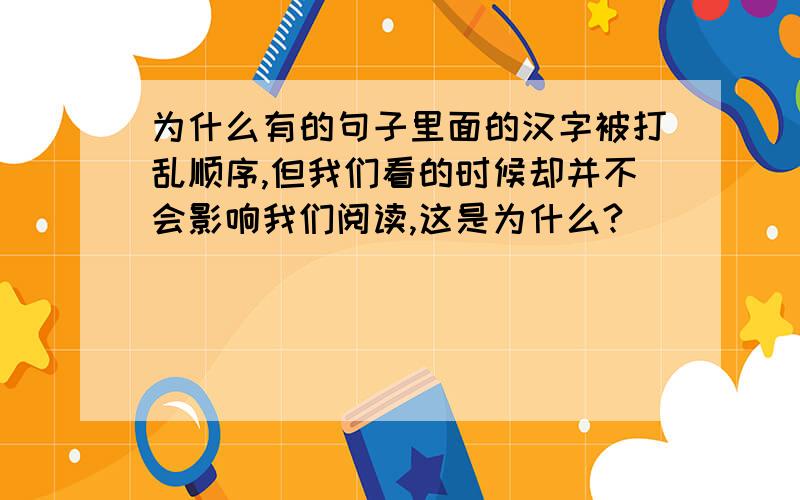 为什么有的句子里面的汉字被打乱顺序,但我们看的时候却并不会影响我们阅读,这是为什么?