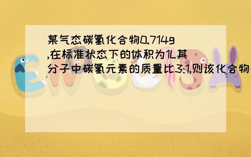 某气态碳氢化合物0.714g,在标准状态下的体积为1L其分子中碳氢元素的质量比3:1,则该化合物的相对分子质量为（ ）,