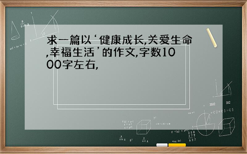 求一篇以‘健康成长,关爱生命,幸福生活’的作文,字数1000字左右,