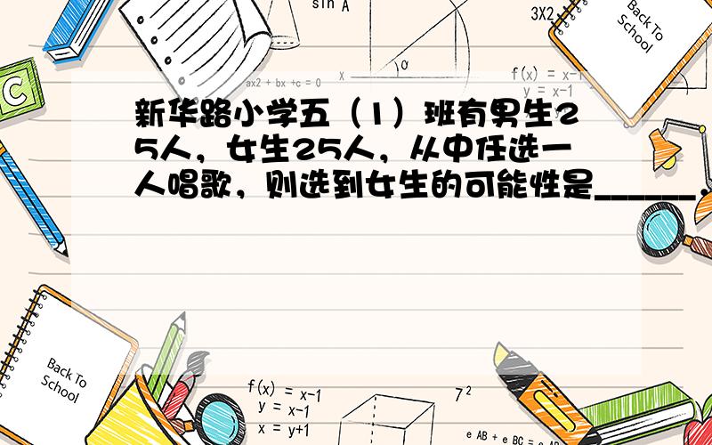 新华路小学五（1）班有男生25人，女生25人，从中任选一人唱歌，则选到女生的可能性是______．