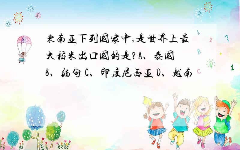 东南亚下列国家中,是世界上最大稻米出口国的是?A、泰国 B、缅甸 C、印度尼西亚 D、越南