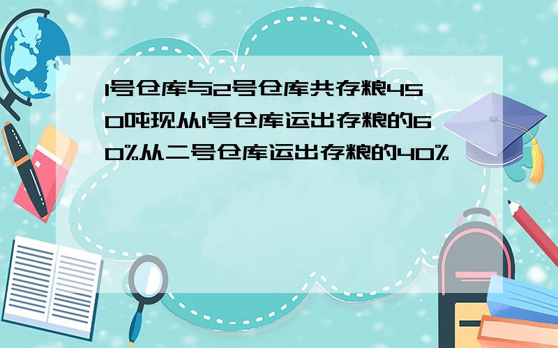 1号仓库与2号仓库共存粮450吨现从1号仓库运出存粮的60%从二号仓库运出存粮的40%