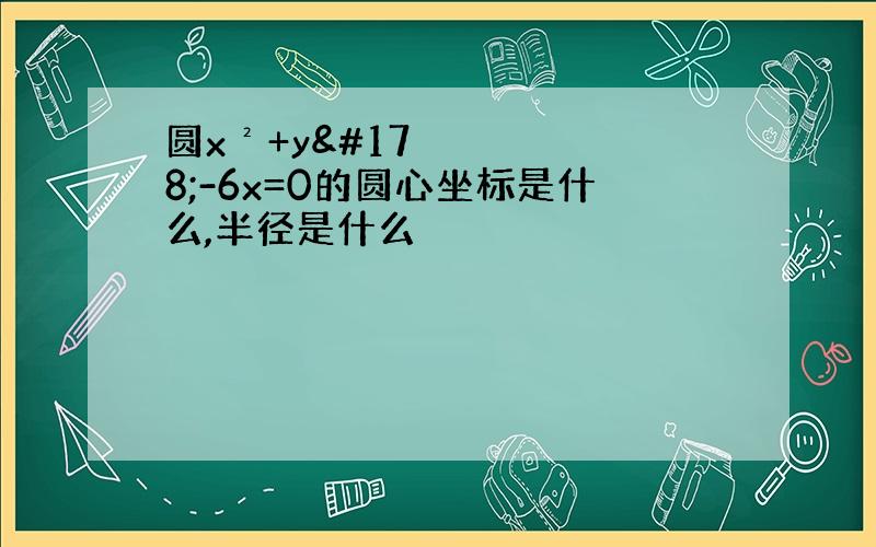 圆x²+y²-6x=0的圆心坐标是什么,半径是什么