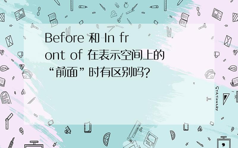 Before 和 In front of 在表示空间上的“前面”时有区别吗?