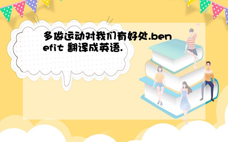 多做运动对我们有好处.benefit 翻译成英语.