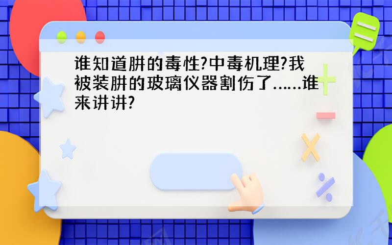 谁知道肼的毒性?中毒机理?我被装肼的玻璃仪器割伤了……谁来讲讲?