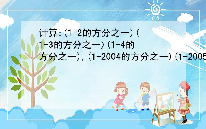 计算:(1-2的方分之一)(1-3的方分之一)(1-4的方分之一),(1-2004的方分之一)(1-2005的方分之一)