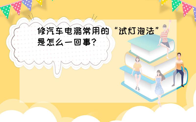 修汽车电潞常用的“试灯泡法”是怎么一回事?