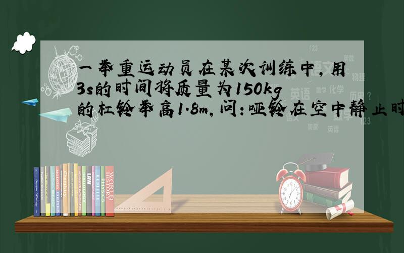 一举重运动员在某次训练中,用3s的时间将质量为150kg的杠铃举高1.8m,问：哑铃在空中静止时,对运动员的压力有多大?