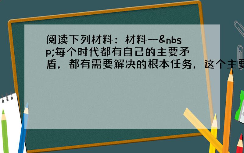 阅读下列材料：材料一 每个时代都有自己的主要矛盾，都有需要解决的根本任务，这个主要矛盾和根本任务就是那个时代的