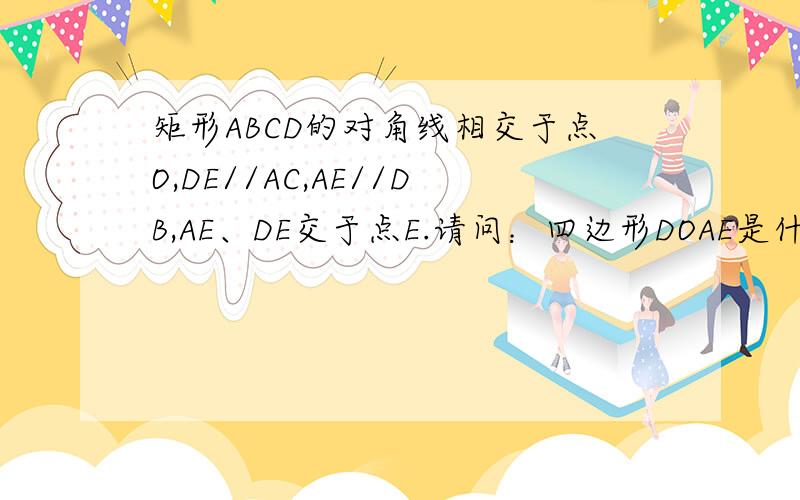 矩形ABCD的对角线相交于点O,DE//AC,AE//DB,AE、DE交于点E.请问：四边形DOAE是什么四边形?请说明