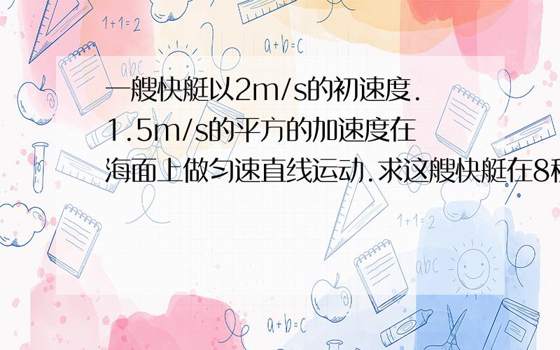 一艘快艇以2m/s的初速度.1.5m/s的平方的加速度在海面上做匀速直线运动.求这艘快艇在8秒末的速度和8秒内经过的位移