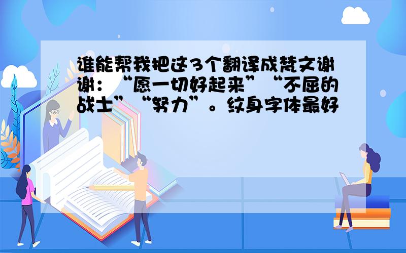 谁能帮我把这3个翻译成梵文谢谢：“愿一切好起来”“不屈的战士”“努力”。纹身字体最好