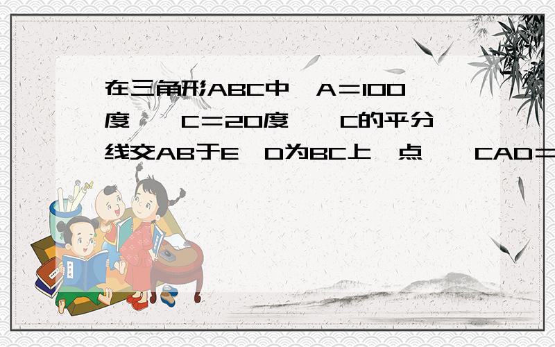 在三角形ABC中∠A＝100度,∠C＝20度,∠C的平分线交AB于E,D为BC上一点,∠CAD＝20度,连结DE,求∠D