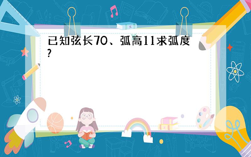 已知弦长70、弧高11求弧度?