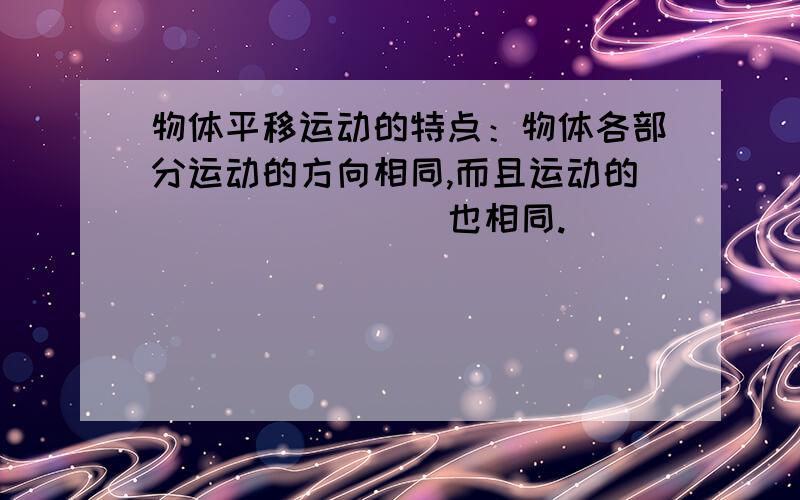 物体平移运动的特点：物体各部分运动的方向相同,而且运动的________也相同.