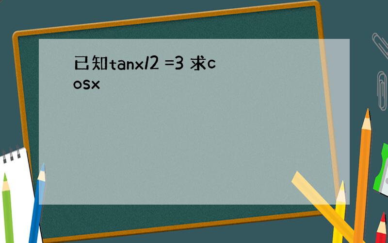 已知tanx/2 =3 求cosx