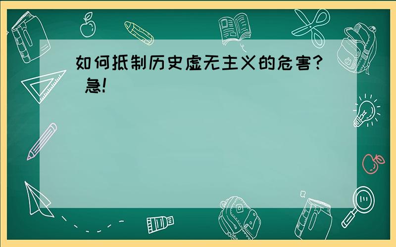 如何抵制历史虚无主义的危害? 急!