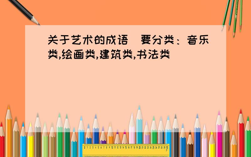 关于艺术的成语（要分类：音乐类,绘画类,建筑类,书法类