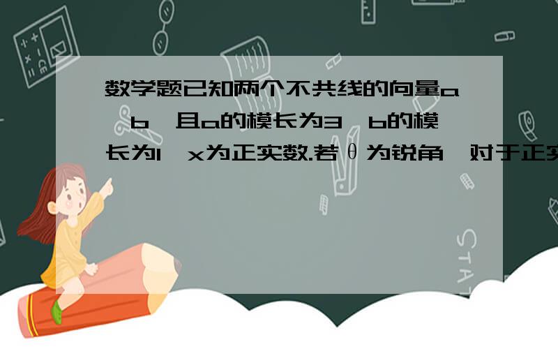 数学题已知两个不共线的向量a,b,且a的模长为3,b的模长为1,x为正实数.若θ为锐角,对于正实数m,关于x的方程︱xa