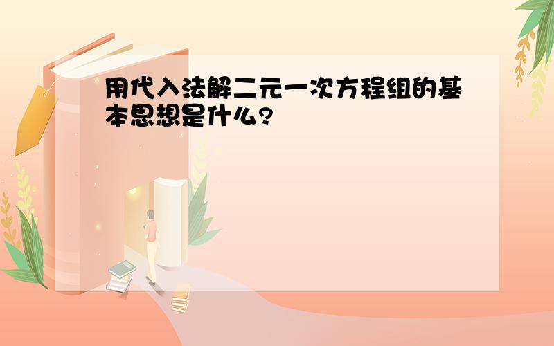 用代入法解二元一次方程组的基本思想是什么?