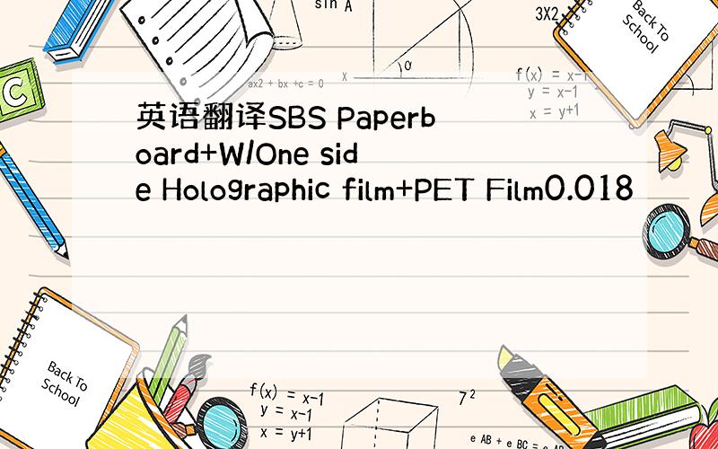 英语翻译SBS Paperboard+W/One side Holographic film+PET Film0.018