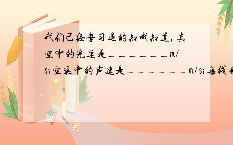 我们已经学习过的知识知道，真空中的光速是______m/s；空气中的声速是______m/s；无线电波的速度是_____