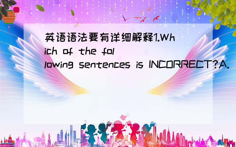 英语语法要有详细解释1.Which of the following sentences is INCORRECT?A.