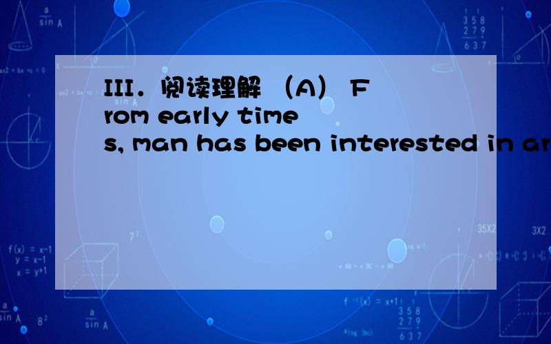 III．阅读理解 （A） From early times, man has been interested in ar