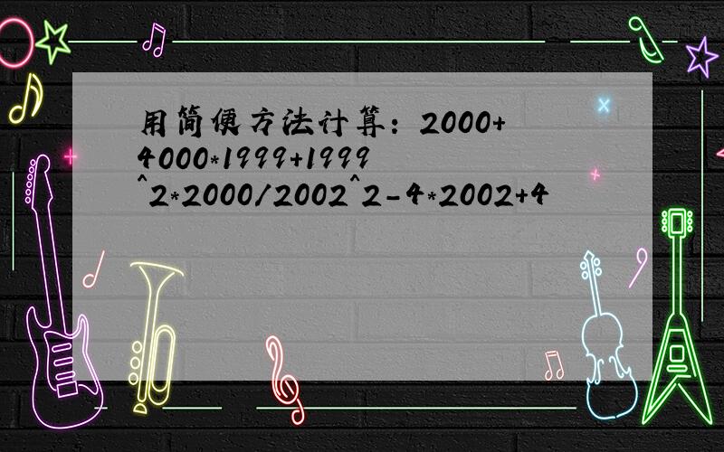 用简便方法计算: 2000+4000*1999+1999^2*2000/2002^2-4*2002+4