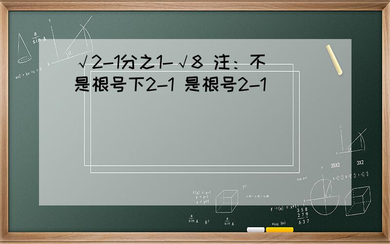 √2-1分之1-√8 注：不是根号下2-1 是根号2-1