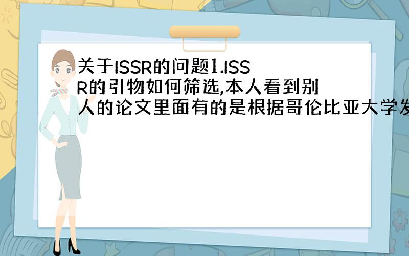 关于ISSR的问题1.ISSR的引物如何筛选,本人看到别人的论文里面有的是根据哥伦比亚大学发表的拿过来用,然后筛选出来的